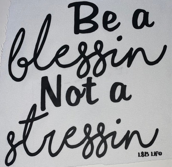BE A BLESSIN NOT A STRESSIN