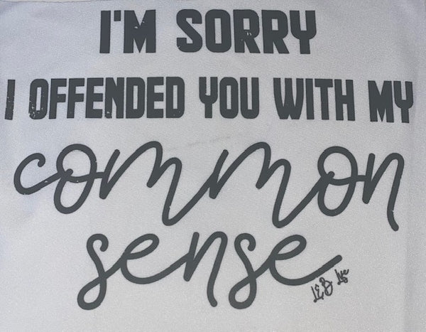 IM SORRY I OFFENDED YOU WITH MY COMMON SENSE