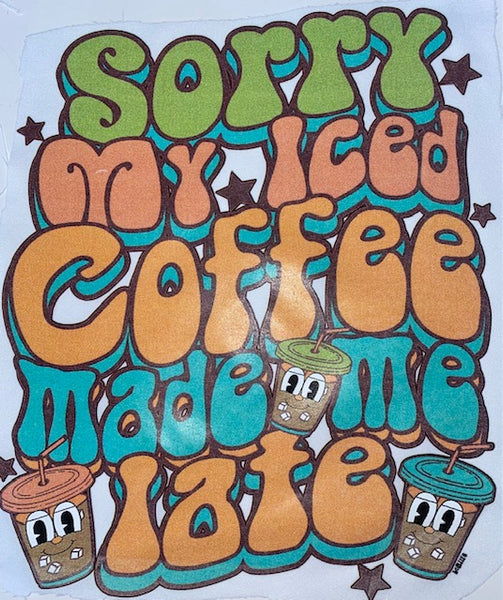 SORRY MY ICED COFFEE MADE ME LATE