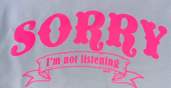 SORRY IM NOT LISTENING