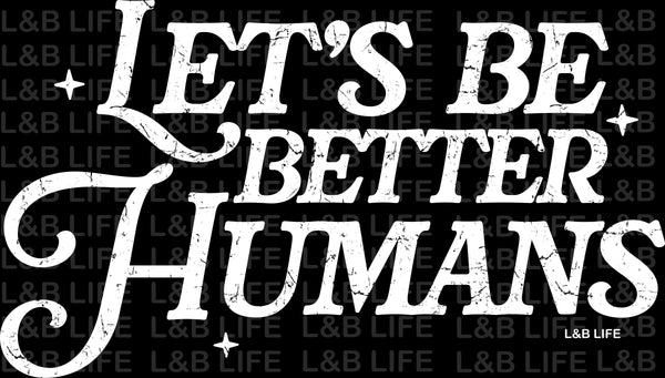 LETS BE BETTER HUMANS