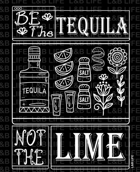 BE THE TEQUILA NOT THE LIME