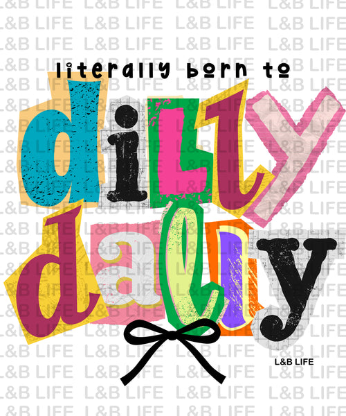 LITERALLY BORN TO DILLY DALIY
