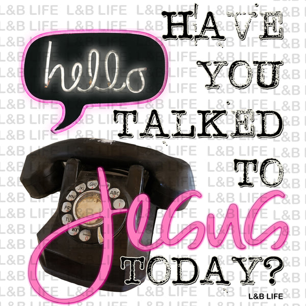 HAVE YOU TALKED TO JESUS TODAY