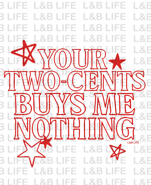 YOUR TWO-CENTS BUYS ME NOTHING