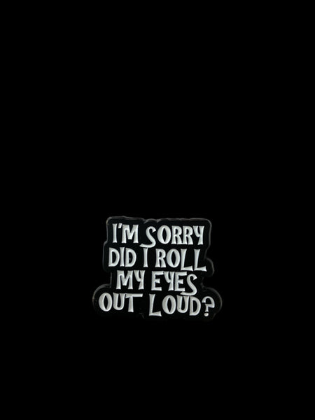 IM SORRY DID I ROLL MY EYES OUT LOUD HAT PIN