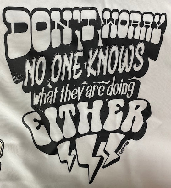 DONT WORRY NO ONE KNOWS WHAT THEY ARE DOING EITHER