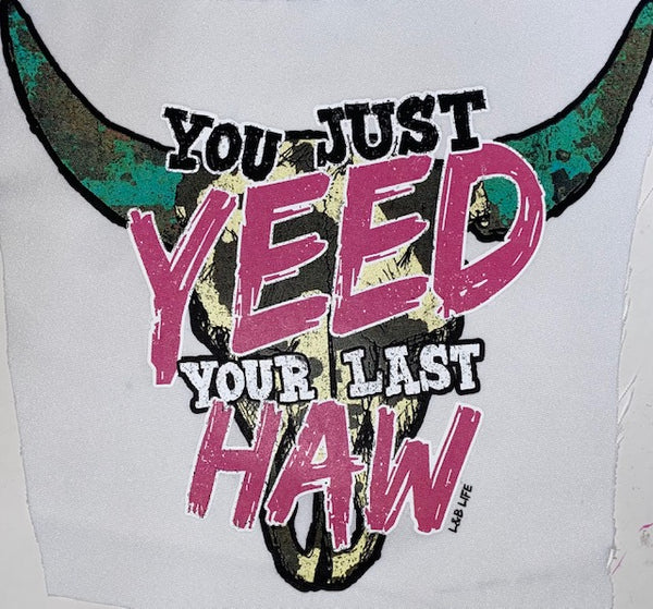 YOU JUST YEED YOUR LAST HAW