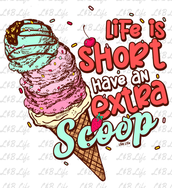 LIFE IS SHORT HAVE A EXTRA SCOOP
