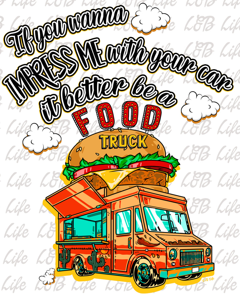 IF YOU WANNA IMPRESS ME WITH YOUR CAR IT BETTER BE A FOOD TRUCK