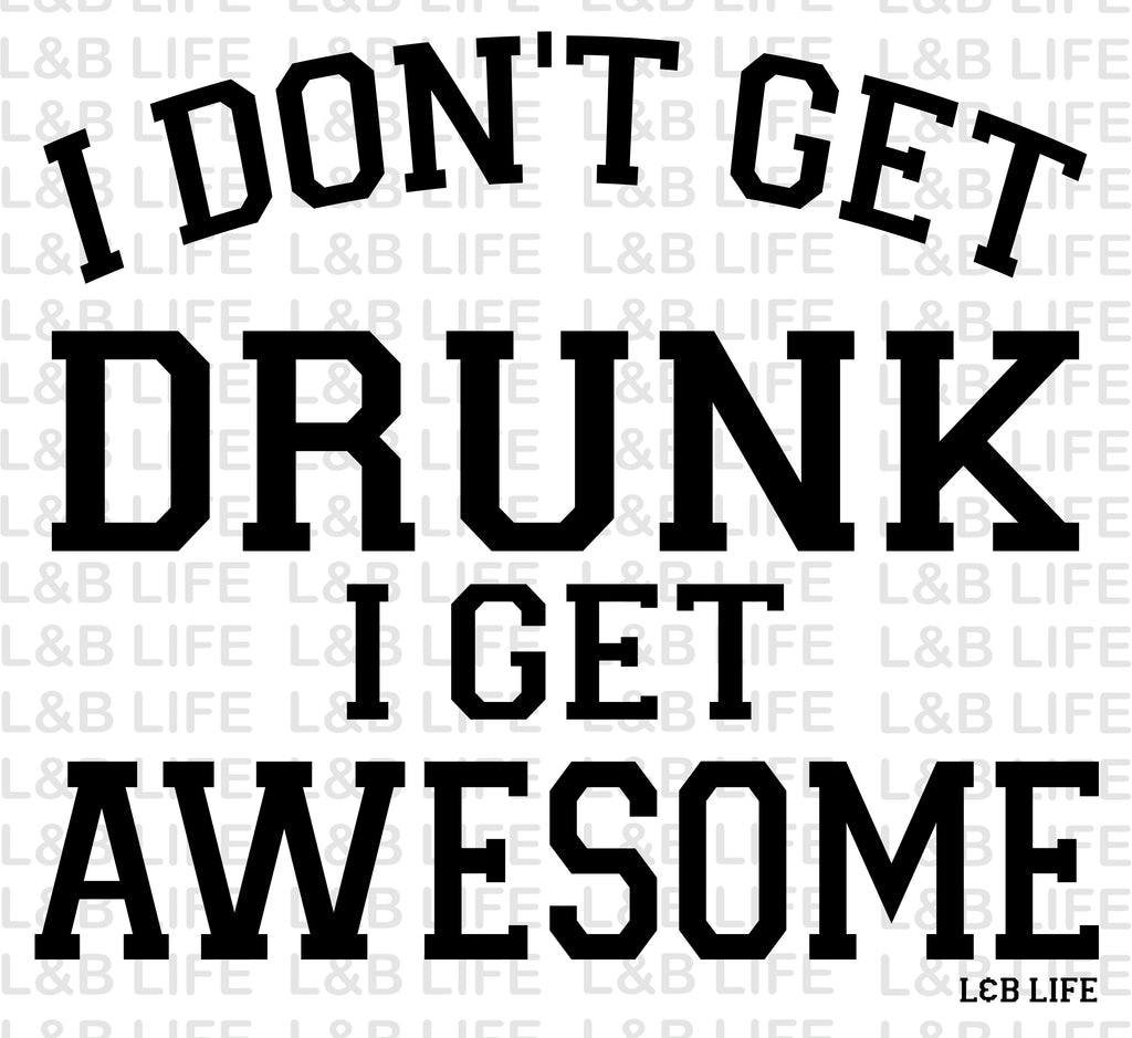 I DONT GET DRUNK I GET AWESOME