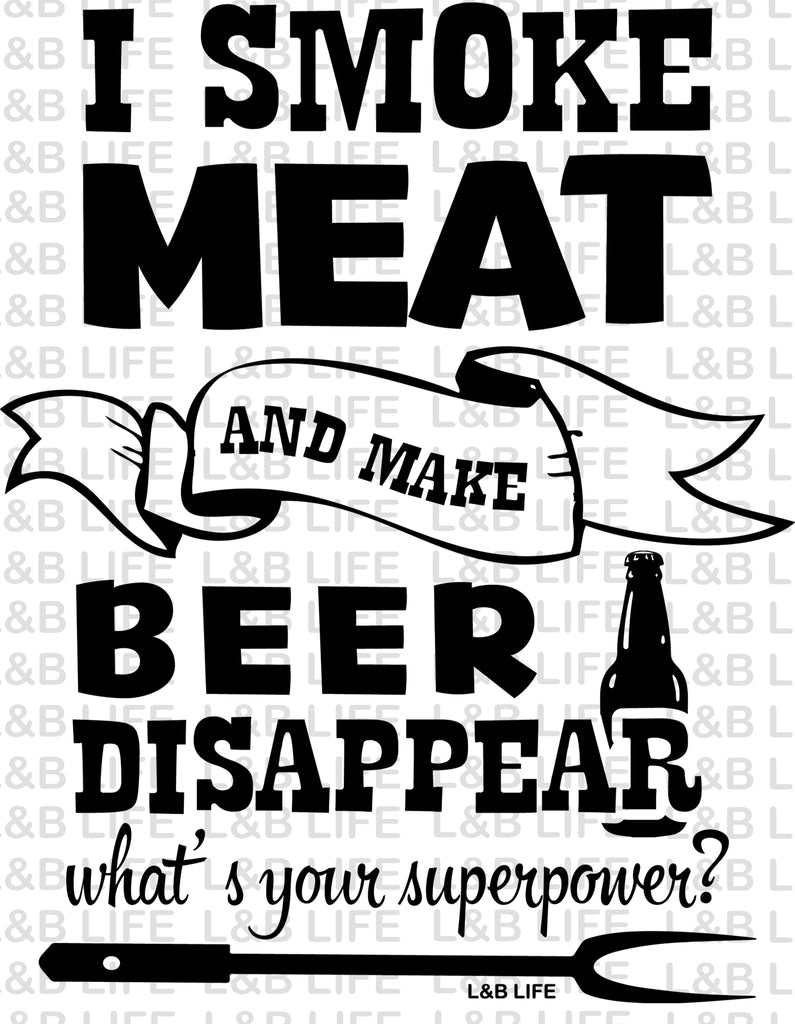 I SMOKE MEAT AND MAKE BEER DISAPPEAR