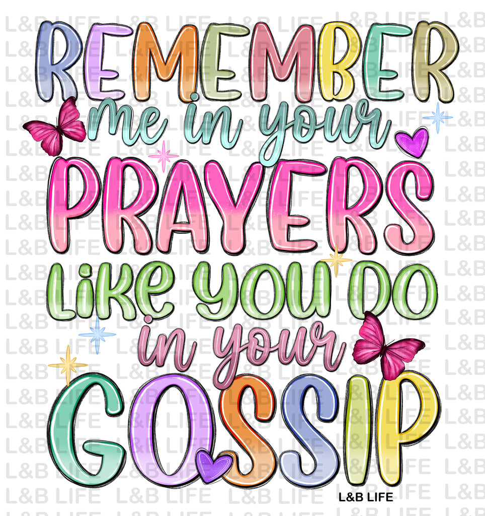 REMEMBER ME IN YOUR PRAYERS LIKE YOU DO IN YOUR GOSSIP