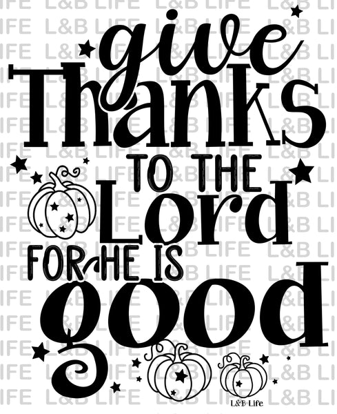 GIVE THANKS TO THE LORD FOR HE IS GOOD