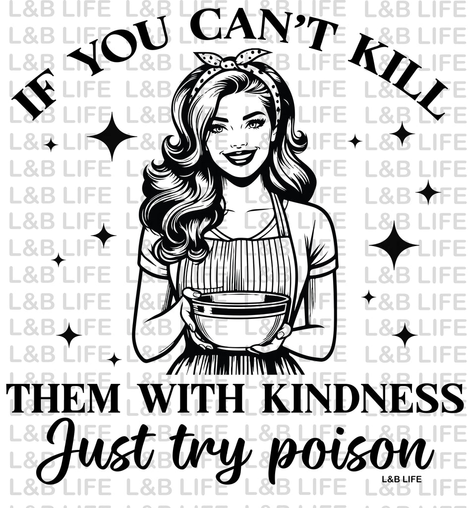 IF YOU CANT KILL THEM WITH KINDNESS JUST TRY POISION