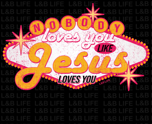 NOBODY LOVES YOU LIKE JESUS LOVES YOU