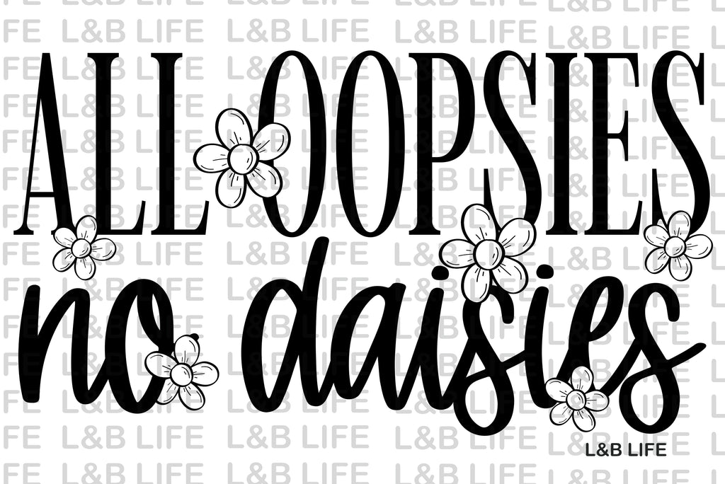 ALL OOPSIES NO DAISIES