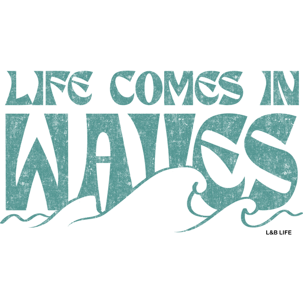 LIFE COMES IN WAVES