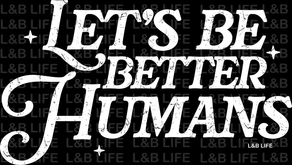 LETS BE BETTER HUMANS