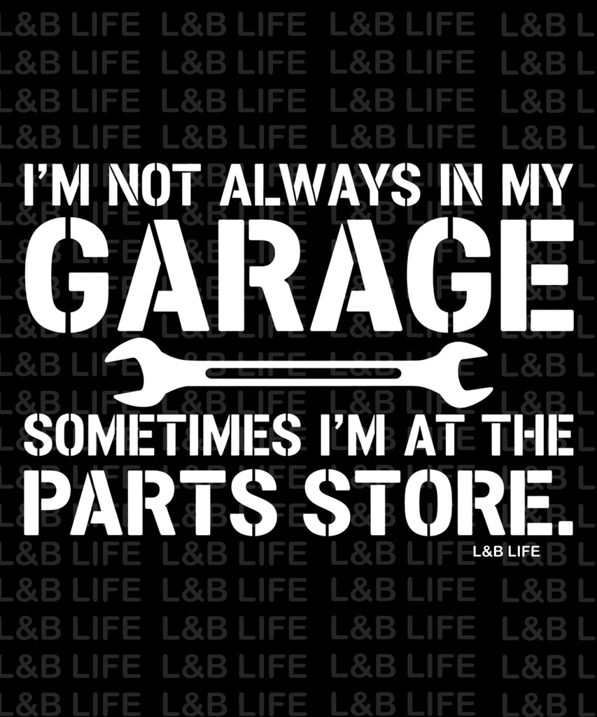 I'M NOT ALWAYS IN MY GARAGE