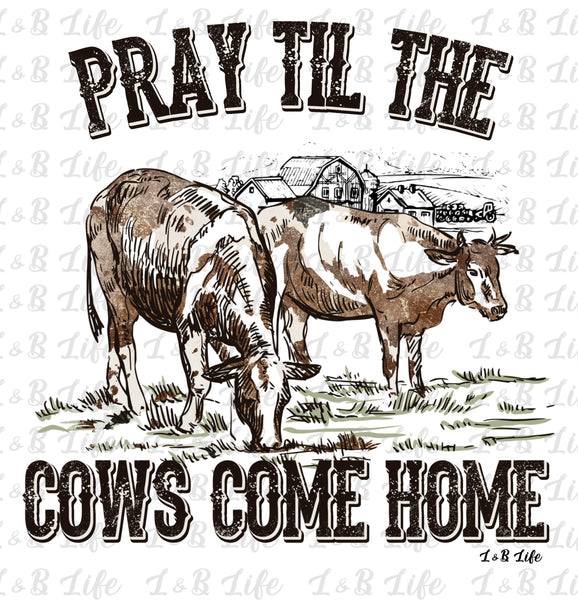 PRAY TIL THE COWS COME BACK HOME