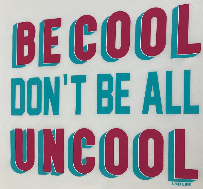 BE COOL DON'T BE ALL UNCOOL