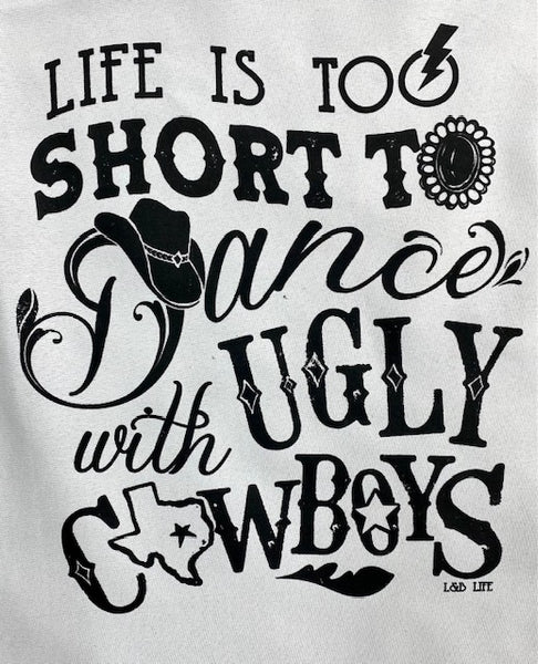 LIFE IS TOO SHORT TO DANCE WITH UGLY COWBOYS