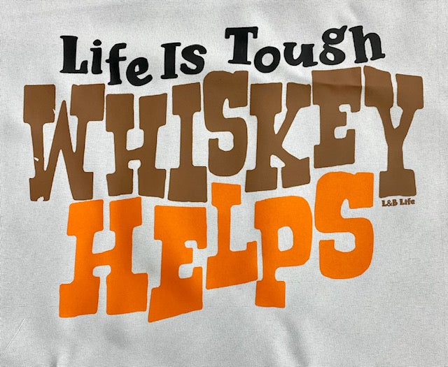 LIFE IS TOUGH WHISKEY HELPS