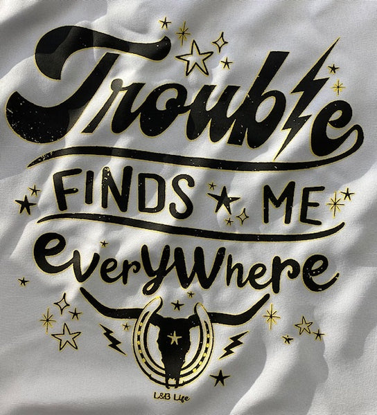 TROUBLE FINDS ME EVERYWHERE