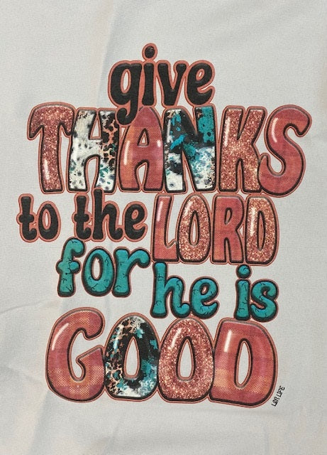 GIVE THANKS TO THE LORD FOR HE IS GOOD