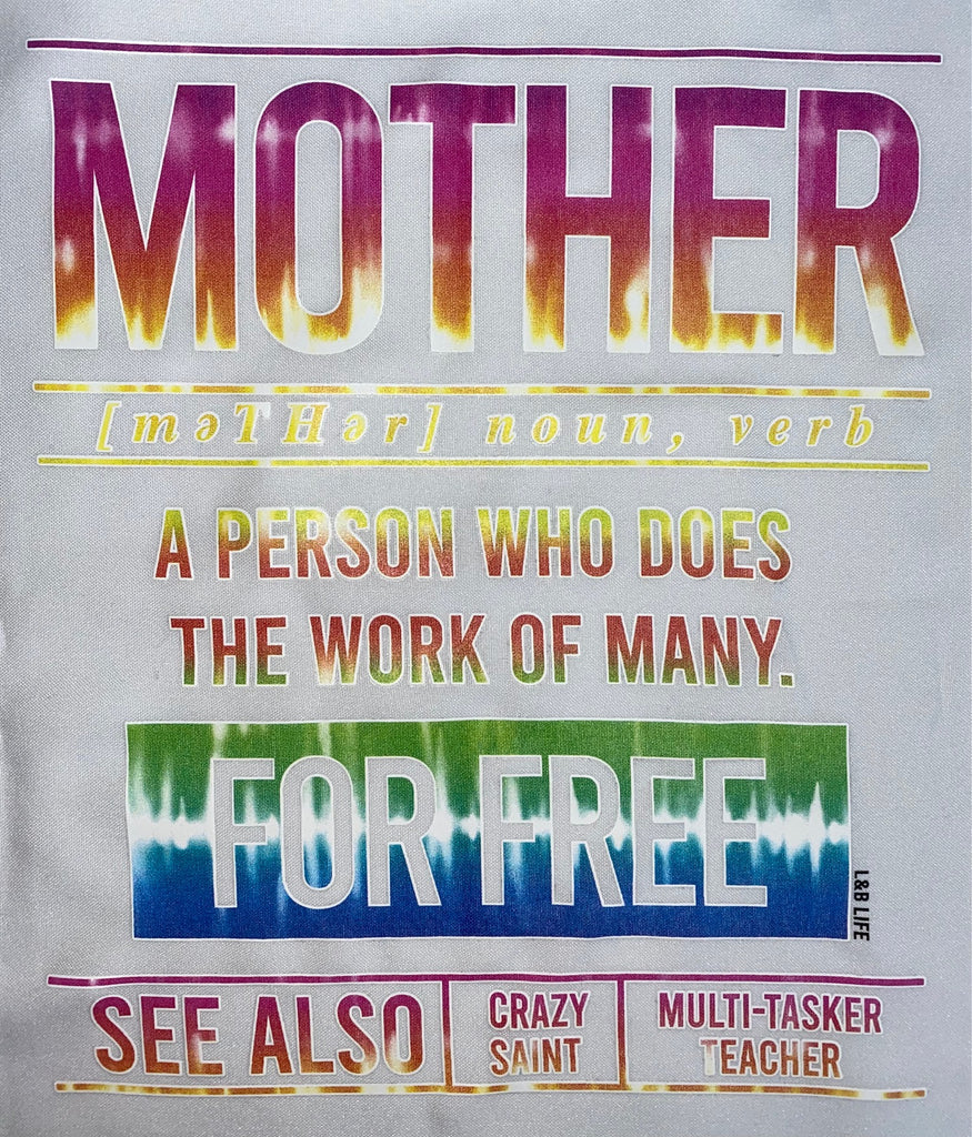 MOTHER MOTHER NOUN VERB A PERSON WHO DOES THE WORK OF MANY FOR FREE SEE ALSO CRAZY SAINT MULTI-TASKER TEACHER